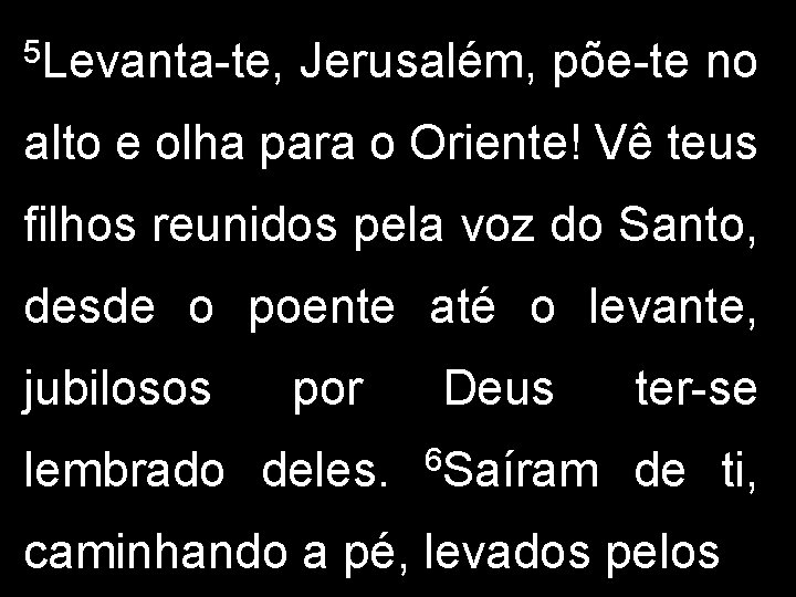 5 Levanta-te, Jerusalém, põe-te no alto e olha para o Oriente! Vê teus filhos