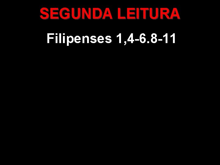SEGUNDA LEITURA Filipenses 1, 4 -6. 8 -11 