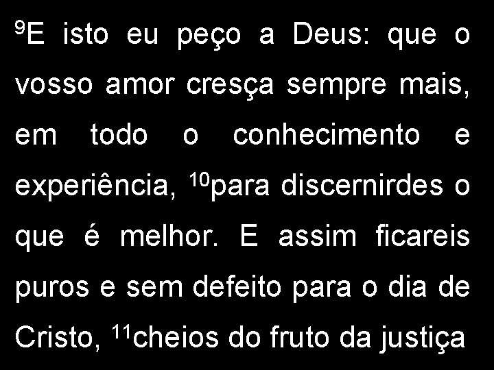 9 E isto eu peço a Deus: que o vosso amor cresça sempre mais,