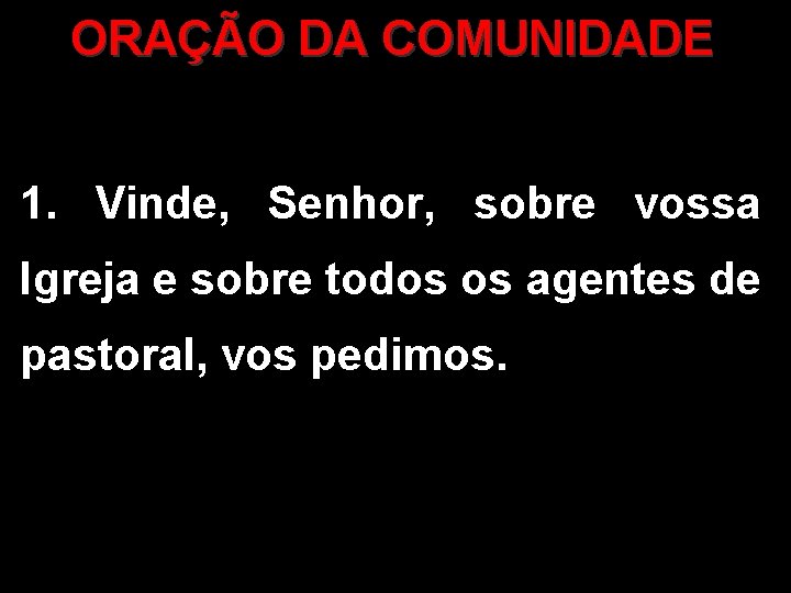 ORAÇÃO DA COMUNIDADE 1. Vinde, Senhor, sobre vossa Igreja e sobre todos os agentes