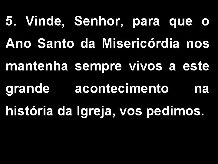 5. Vinde, Senhor, para que o Ano Santo da Misericórdia nos mantenha sempre vivos