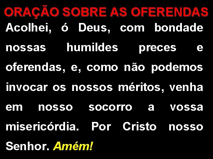 ORAÇÃO SOBRE AS OFERENDAS Acolhei, ó Deus, com bondade nossas humildes preces e oferendas,