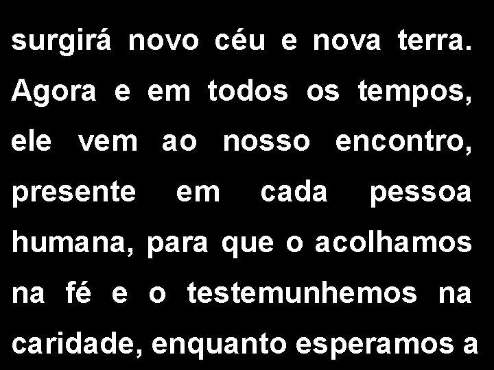 surgirá novo céu e nova terra. Agora e em todos os tempos, ele vem