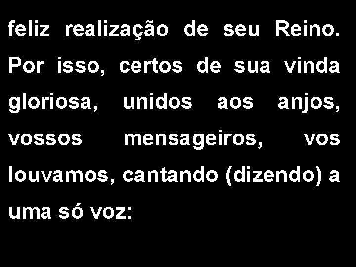 feliz realização de seu Reino. Por isso, certos de sua vinda gloriosa, unidos anjos,