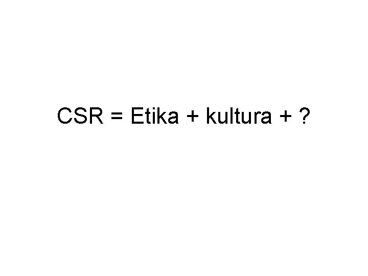 CSR = Etika + kultura + ? 