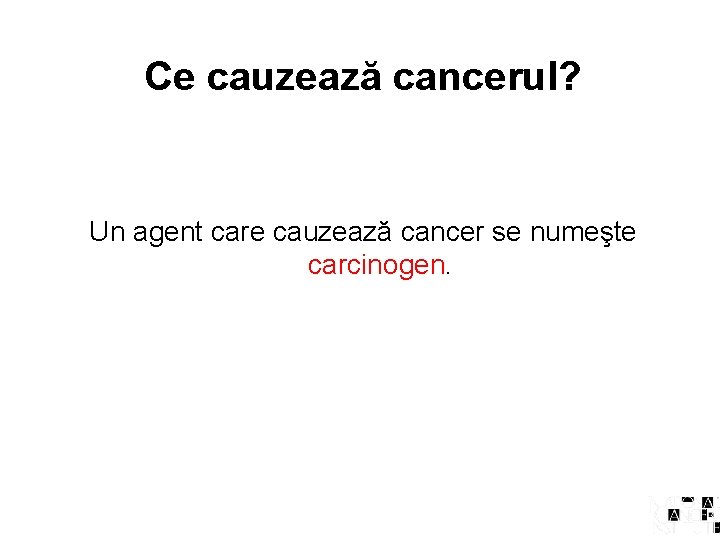 Ce cauzează cancerul? Un agent care cauzează cancer se numeşte carcinogen. 