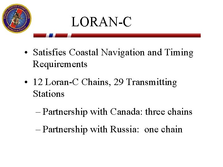 LORAN-C • Satisfies Coastal Navigation and Timing Requirements • 12 Loran-C Chains, 29 Transmitting