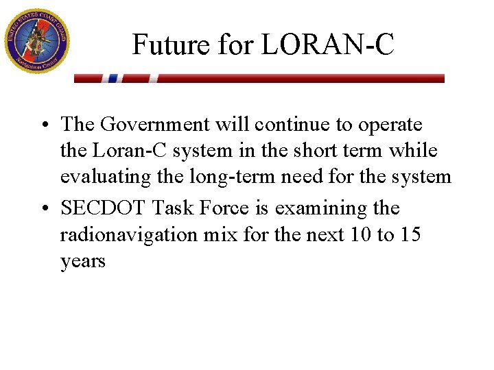 Future for LORAN-C • The Government will continue to operate the Loran-C system in