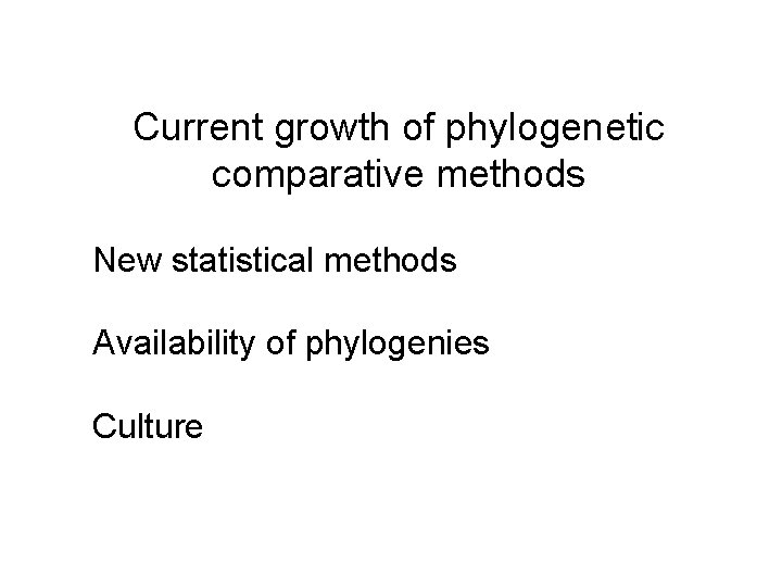 Current growth of phylogenetic comparative methods New statistical methods Availability of phylogenies Culture 