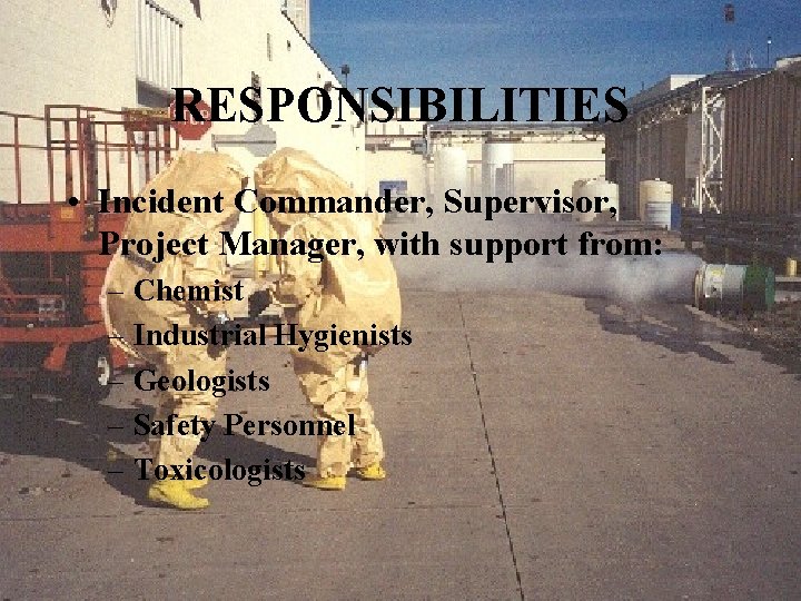 RESPONSIBILITIES • Incident Commander, Supervisor, Project Manager, with support from: – Chemist – Industrial