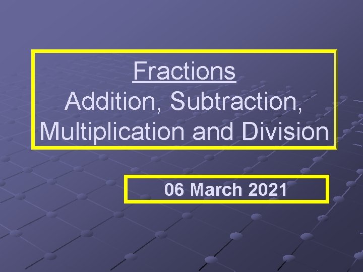 Fractions Addition, Subtraction, Multiplication and Division 06 March 2021 