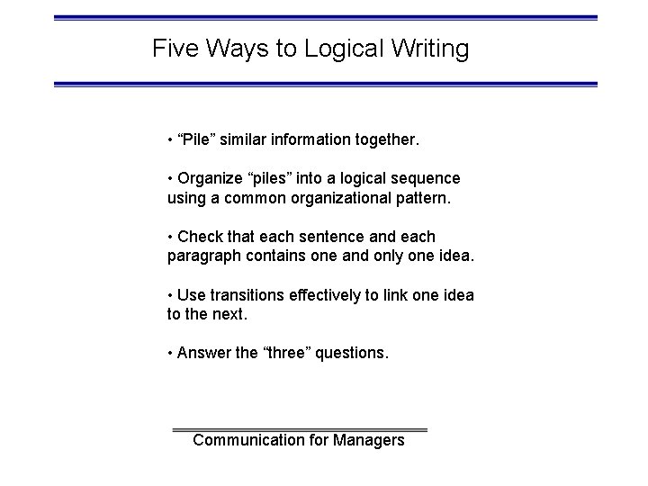 Five Ways to Logical Writing • “Pile” similar information together. • Organize “piles” into