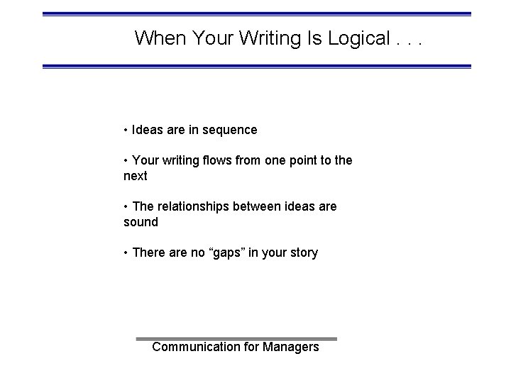 When Your Writing Is Logical. . . • Ideas are in sequence • Your