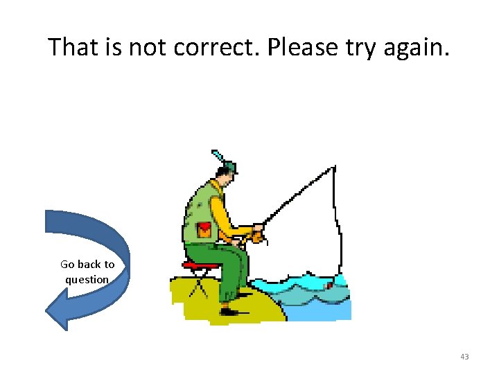 That is not correct. Please try again. Go back to question 43 