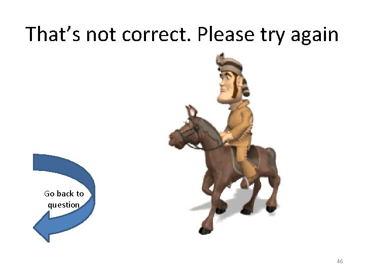 That’s not correct. Please try again Go back to question 46 