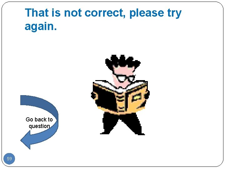 That is not correct, please try again. Go back to question 59 