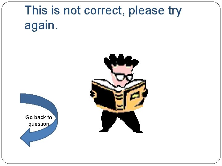 This is not correct, please try again. Go back to question 