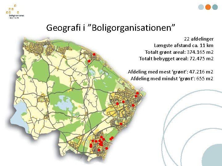 Geografi i ”Boligorganisationen” 22 afdelinger Længste afstand ca. 11 km Totalt grønt areal: 374.