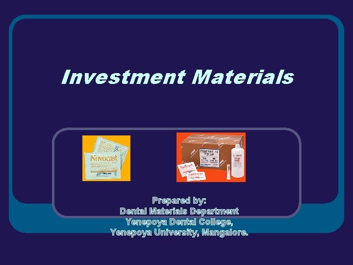 Investment Materials Prepared by: Dental Materials Department Yenepoya Dental College, Yenepoya University, Mangalore. 