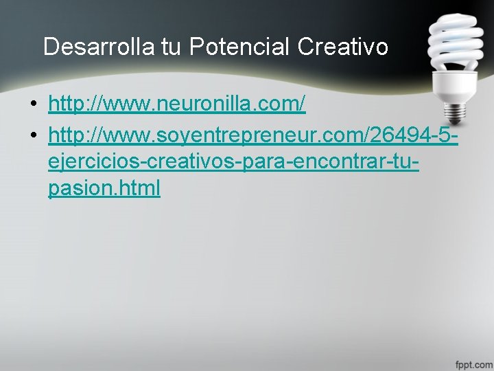 Desarrolla tu Potencial Creativo • http: //www. neuronilla. com/ • http: //www. soyentrepreneur. com/26494