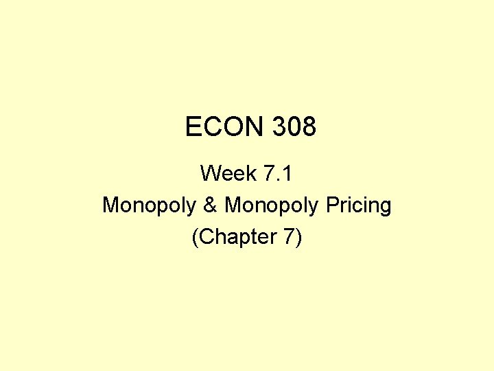 ECON 308 Week 7. 1 Monopoly & Monopoly Pricing (Chapter 7) 