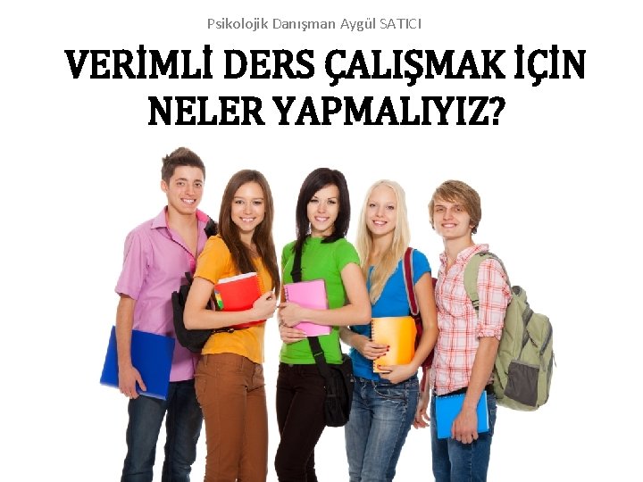 Psikolojik Danışman Aygül SATICI VERİMLİ DERS ÇALIŞMAK İÇİN NELER YAPMALIYIZ? 