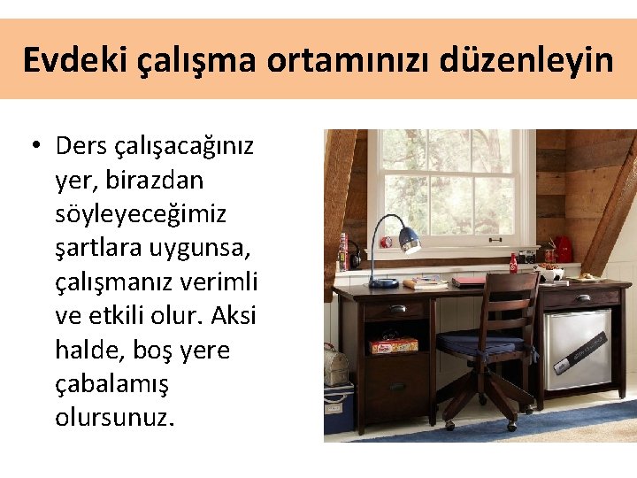 Evdeki çalışma ortamınızı düzenleyin • Ders çalışacağınız yer, birazdan söyleyeceğimiz şartlara uygunsa, çalışmanız verimli