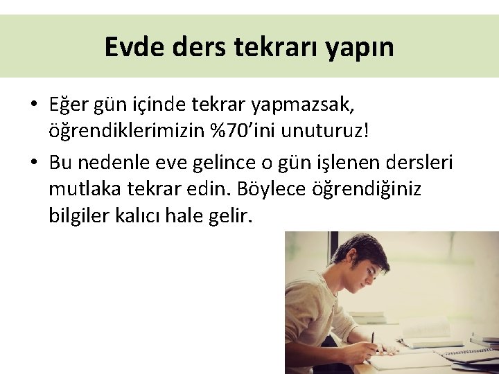 Evde ders tekrarı yapın • Eğer gün içinde tekrar yapmazsak, öğrendiklerimizin %70’ini unuturuz! •