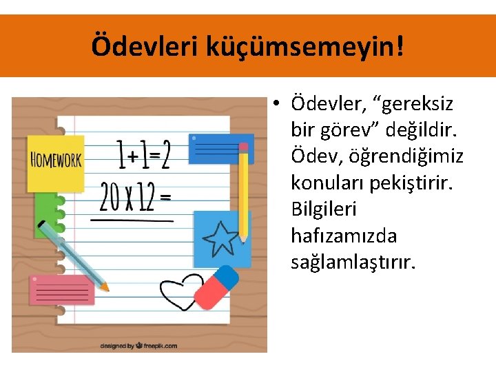 Ödevleri küçümsemeyin! • Ödevler, “gereksiz bir görev” değildir. Ödev, öğrendiğimiz konuları pekiştirir. Bilgileri hafızamızda