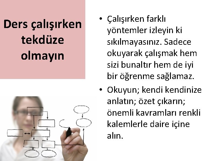 Ders çalışırken tekdüze olmayın • Çalışırken farklı yöntemler izleyin ki sıkılmayasınız. Sadece okuyarak çalışmak