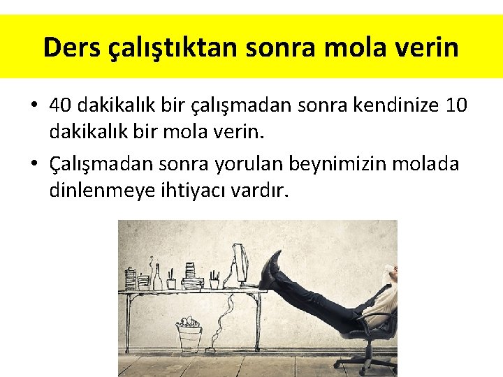 Ders çalıştıktan sonra mola verin • 40 dakikalık bir çalışmadan sonra kendinize 10 dakikalık