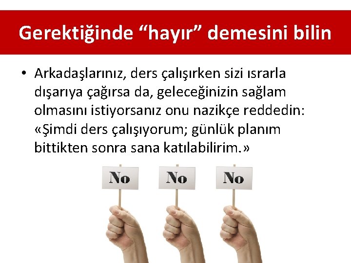 Gerektiğinde “hayır” demesini bilin • Arkadaşlarınız, ders çalışırken sizi ısrarla dışarıya çağırsa da, geleceğinizin