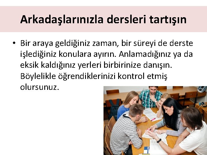 Arkadaşlarınızla dersleri tartışın • Bir araya geldiğiniz zaman, bir süreyi de derste işlediğiniz konulara
