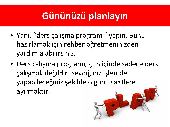 Gününüzü planlayın • Yani, “ders çalışma programı” yapın. Bunu hazırlamak için rehber öğretmeninizden yardım