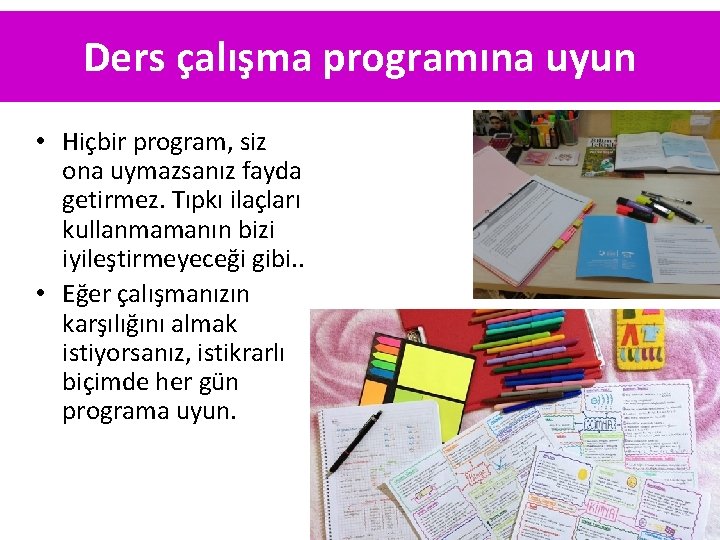 Ders çalışma programına uyun • Hiçbir program, siz ona uymazsanız fayda getirmez. Tıpkı ilaçları