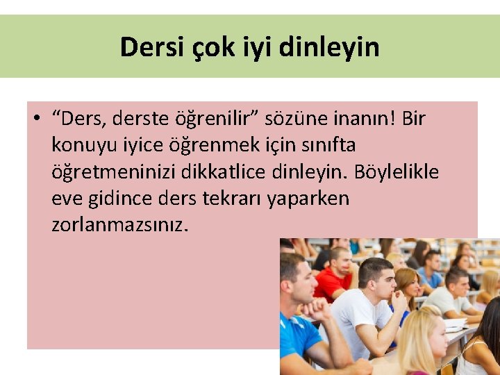 Dersi çok iyi dinleyin • “Ders, derste öğrenilir” sözüne inanın! Bir konuyu iyice öğrenmek