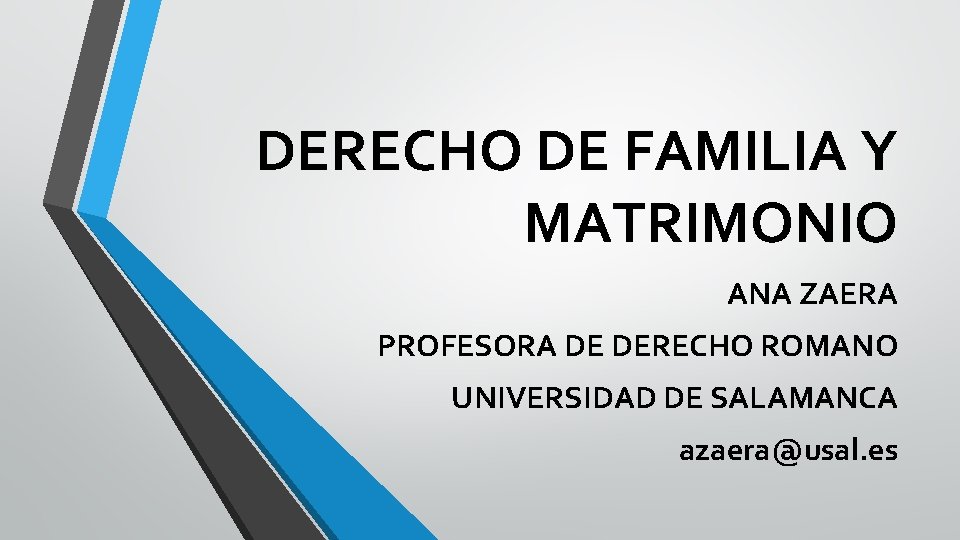 DERECHO DE FAMILIA Y MATRIMONIO ANA ZAERA PROFESORA DE DERECHO ROMANO UNIVERSIDAD DE SALAMANCA DERECHO DE FAMILIA Y MATRIMONIO ANA ZAERA PROFESORA DE DERECHO ROMANO UNIVERSIDAD DE SALAMANCA
