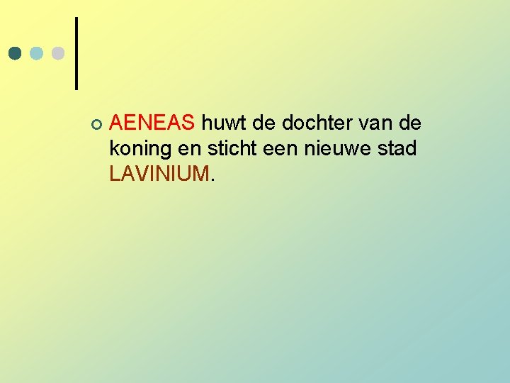 ¢ AENEAS huwt de dochter van de koning en sticht een nieuwe stad LAVINIUM. ¢ AENEAS huwt de dochter van de koning en sticht een nieuwe stad LAVINIUM.