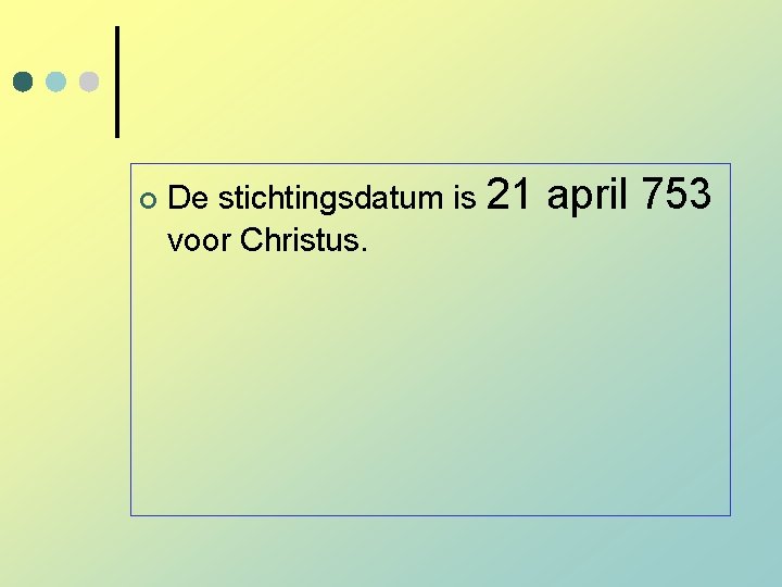 ¢ De stichtingsdatum is 21 voor Christus. april 753 ¢ De stichtingsdatum is 21 voor Christus. april 753