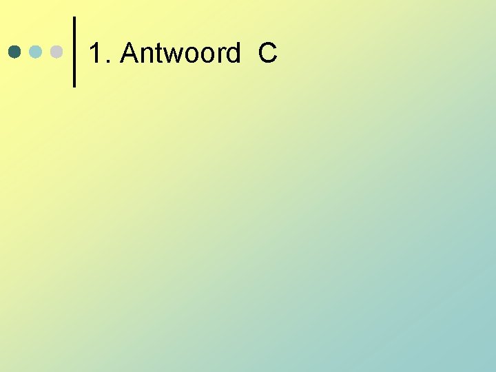 1. Antwoord C 1. Antwoord C