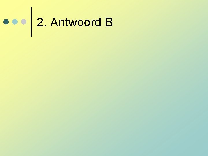2. Antwoord B 2. Antwoord B