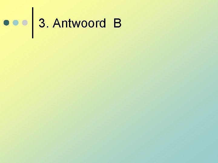 3. Antwoord B 3. Antwoord B