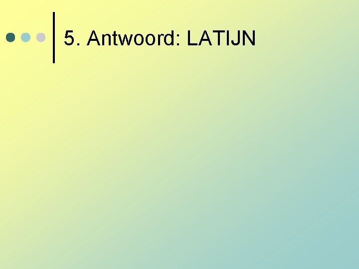 5. Antwoord: LATIJN 5. Antwoord: LATIJN