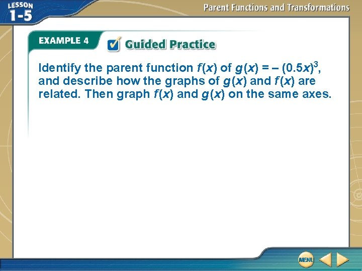 Identify the parent function f (x) of g (x) = – (0. 5 x)3, Identify the parent function f (x) of g (x) = – (0. 5 x)3,