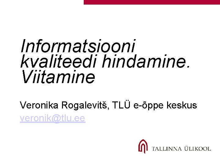 Informatsiooni kvaliteedi hindamine. Viitamine Veronika Rogalevitš, TLÜ e-õppe keskus veronik@tlu. ee 