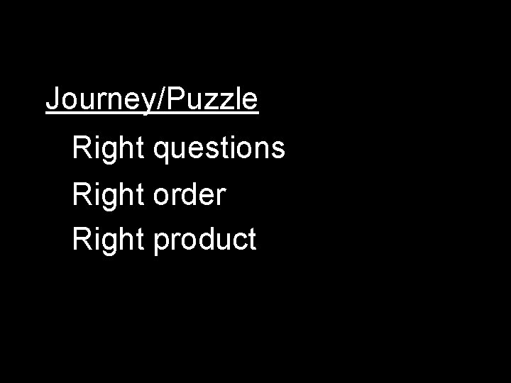 Journey/Puzzle Right questions Right order Right product 