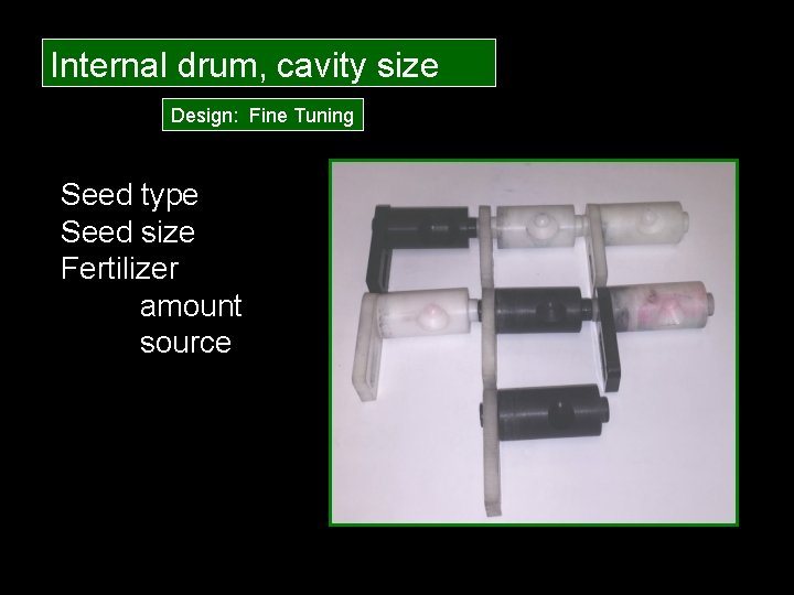 Internal drum, cavity size Design: Fine Tuning Seed type Seed size Fertilizer amount source
