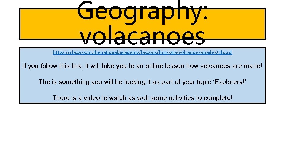 Geography: volacanoes https: //classroom. thenational. academy/lessons/how-are-volcanoes-made-71 h 3 cd If you follow this link,