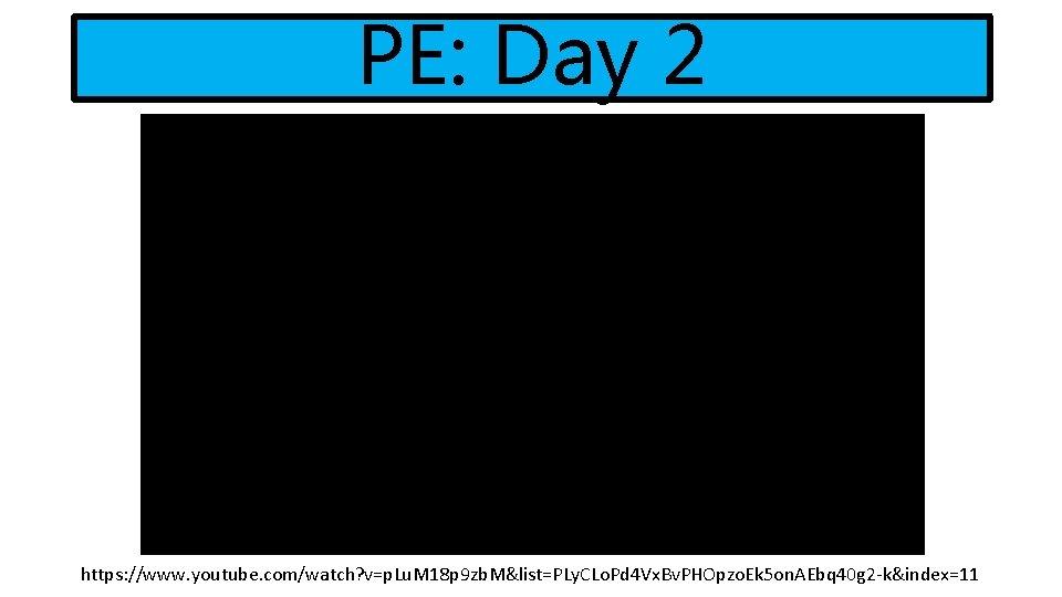PE: Day 2 https: //www. youtube. com/watch? v=p. Lu. M 18 p 9 zb.