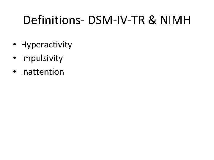 Definitions- DSM-IV-TR & NIMH • Hyperactivity • Impulsivity • Inattention 